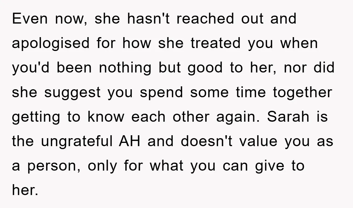 Even now, she hasn't reached out and apologised for how she treated you when you'd been nothing but good to her, nor did she suggest you spend some time together...