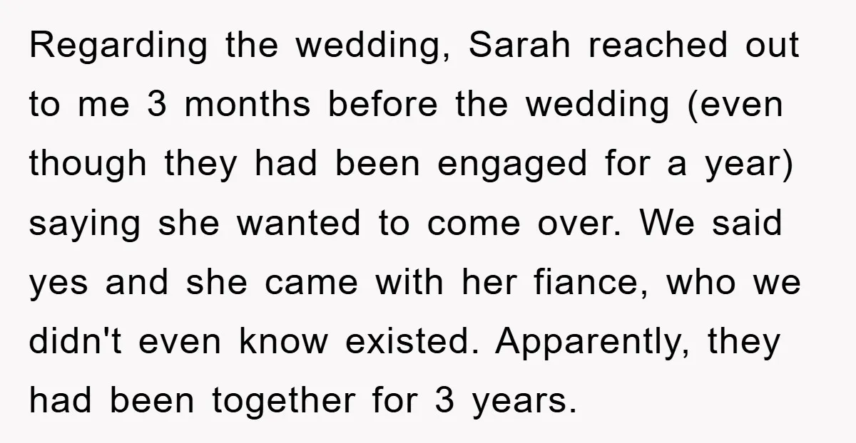 Regarding the wedding, Sarah reached out to me 3 months before the wedding (even though they had been engaged for a year) saying she wanted to come over. We said...
