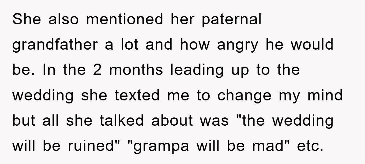She also mentioned her paternal grandfather a lot and how angry he would be. In the 2 months leading up to the wedding she texted me to change my mind...