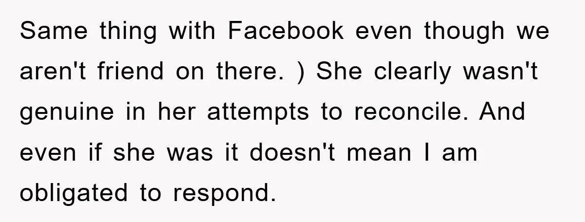 Same thing with Facebook even though we aren't friend on there. ) She clearly wasn't genuine in her attempts to reconcile. And even if she was it doesn't mean I...