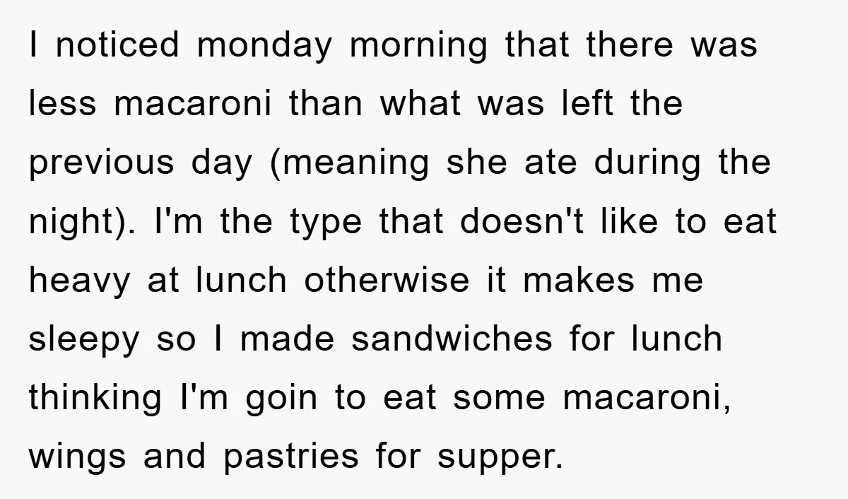 I noticed monday morning that there was less macaroni than what was left the previous day (meaning she ate during the night). I'm the type that doesn't like to eat...