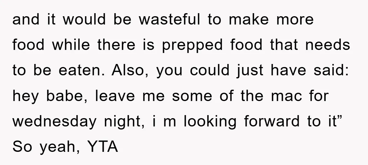 and it would be wasteful to make more food while there is prepped food that needs to be eaten. Also, you could just have said: hey babe, leave me some...