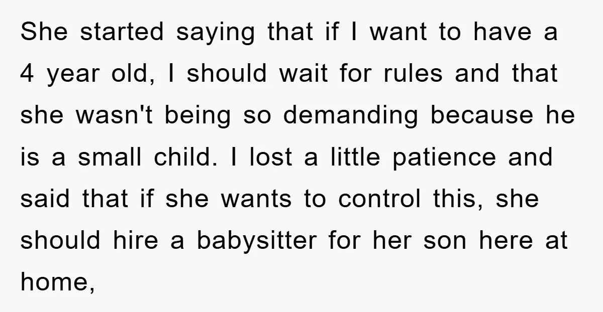 She started saying that if I want to have a 4 year old, I should wait for rules and that she wasn't being so demanding because he is a small...