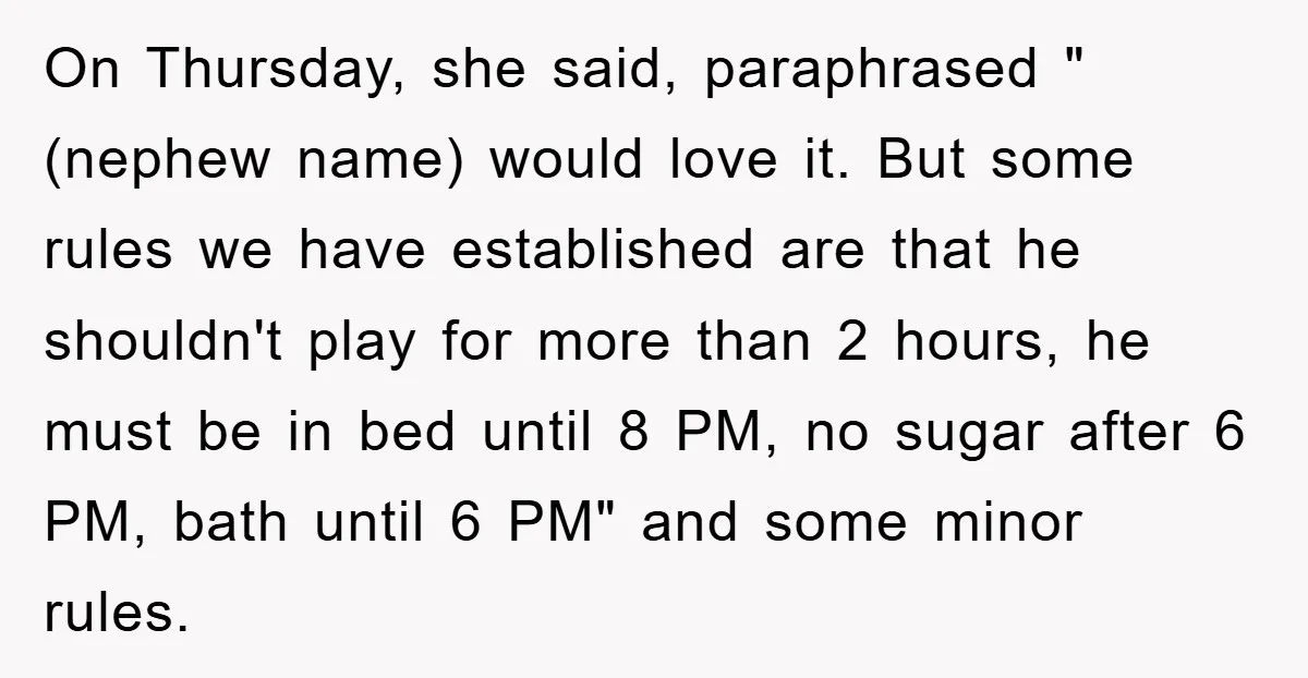 On Thursday, she said, paraphrased "(nephew name) would love it. But some rules we have established are that he shouldn't play for more than 2 hours, he must be in...