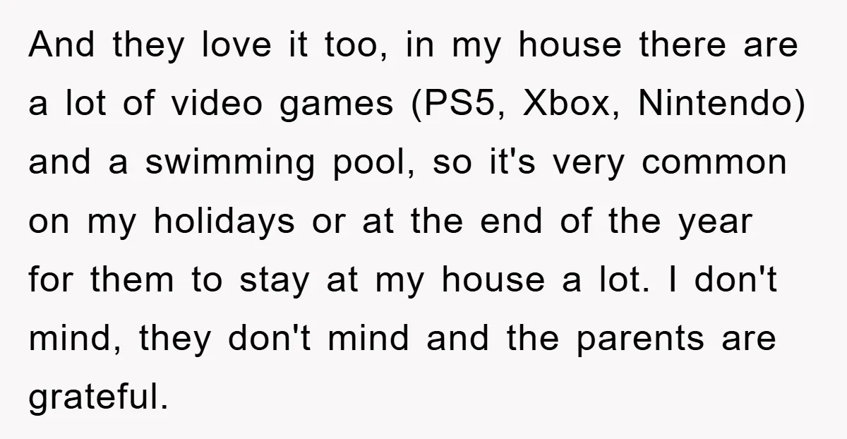 And they love it too, in my house there are a lot of video games (PS5, Xbox, Nintendo) and a swimming pool, so it's very common on my holidays or...