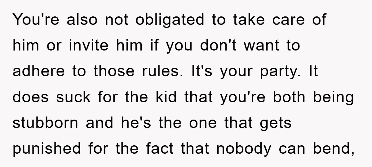 You're also not obligated to take care of him or invite him if you don't want to adhere to those rules. It's your party. It does suck for the kid...