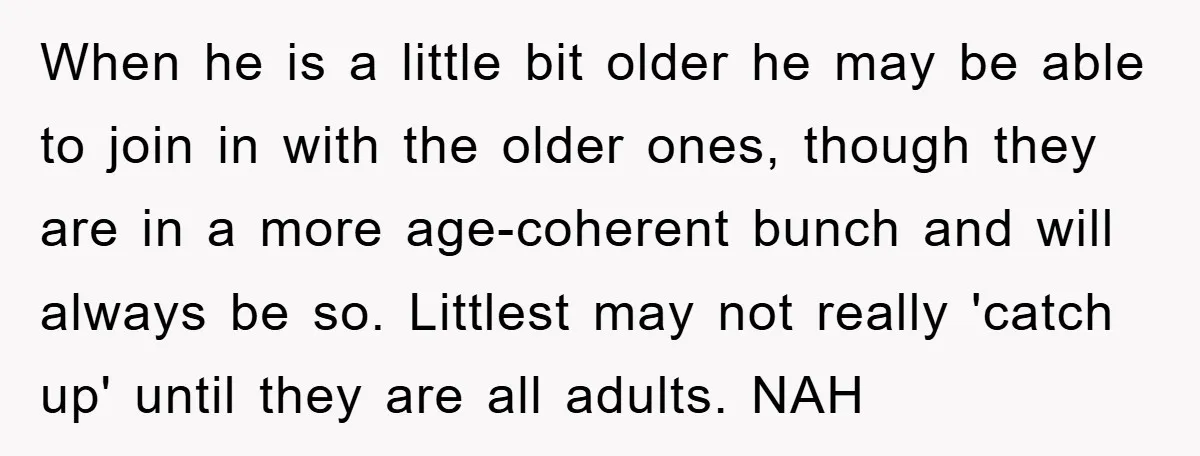 When he is a little bit older he may be able to join in with the older ones, though they are in a more age-coherent bunch and will always be...