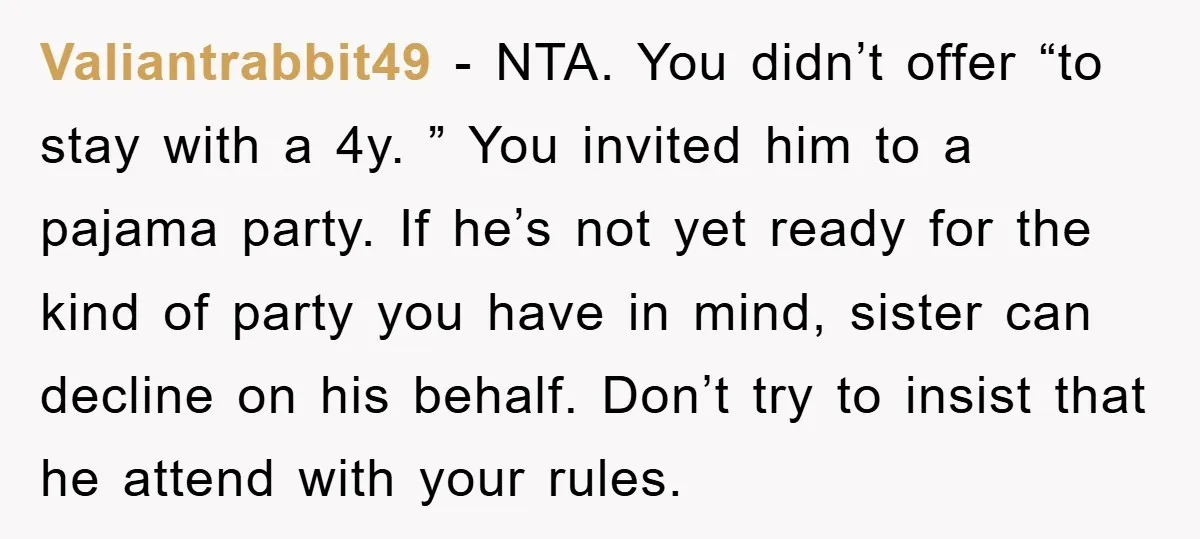 Valiantrabbit49 − NTA. You didn’t offer “to stay with a 4y. ” You invited him to a pajama party. If he’s not yet ready for the kind of party you...