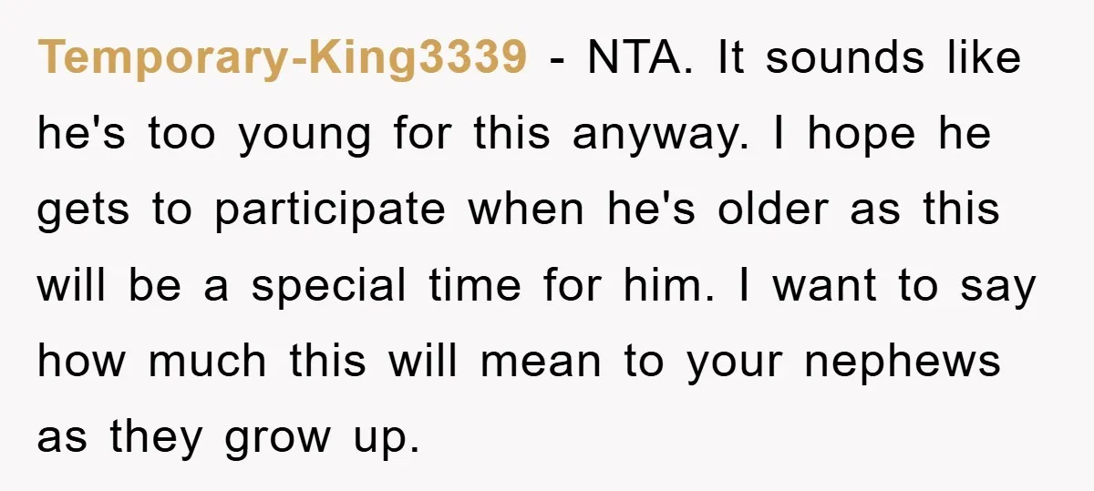 Temporary-King3339 − NTA. It sounds like he's too young for this anyway. I hope he gets to participate when he's older as this will be a special time for him....
