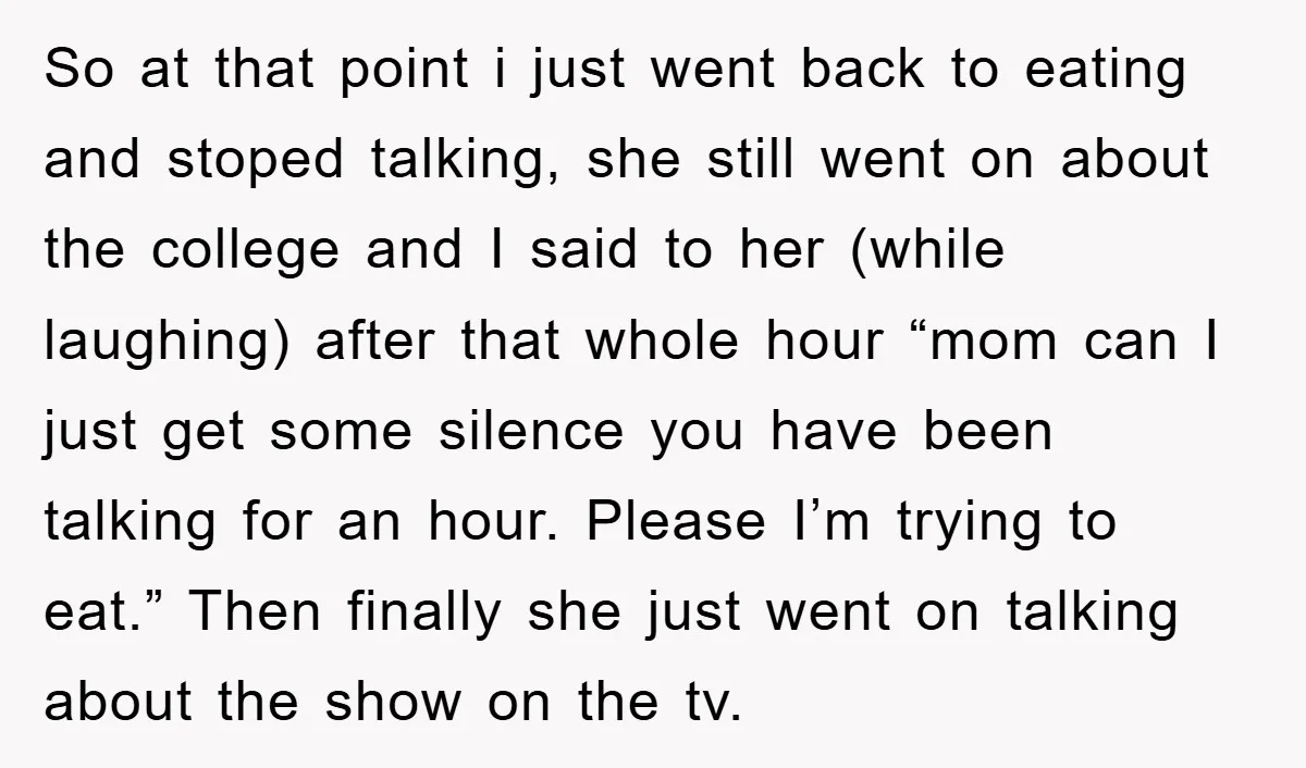 So at that point i just went back to eating and stoped talking, she still went on about the college and I said to her (while laughing) after that whole...