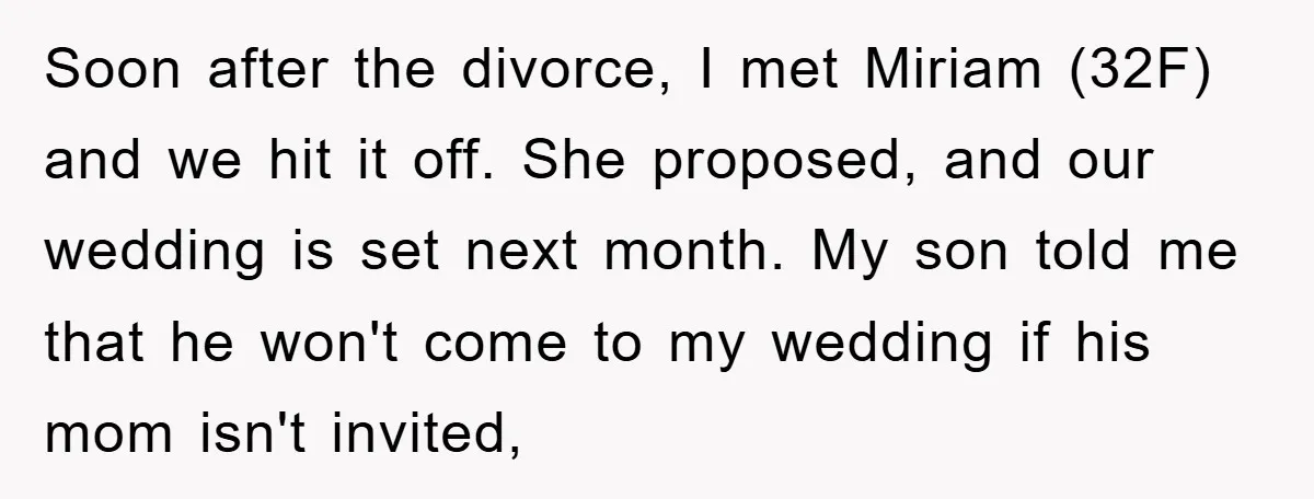 Soon after the divorce, I met Miriam (32F) and we hit it off. She proposed, and our wedding is set next month. My son told me that he won't come...