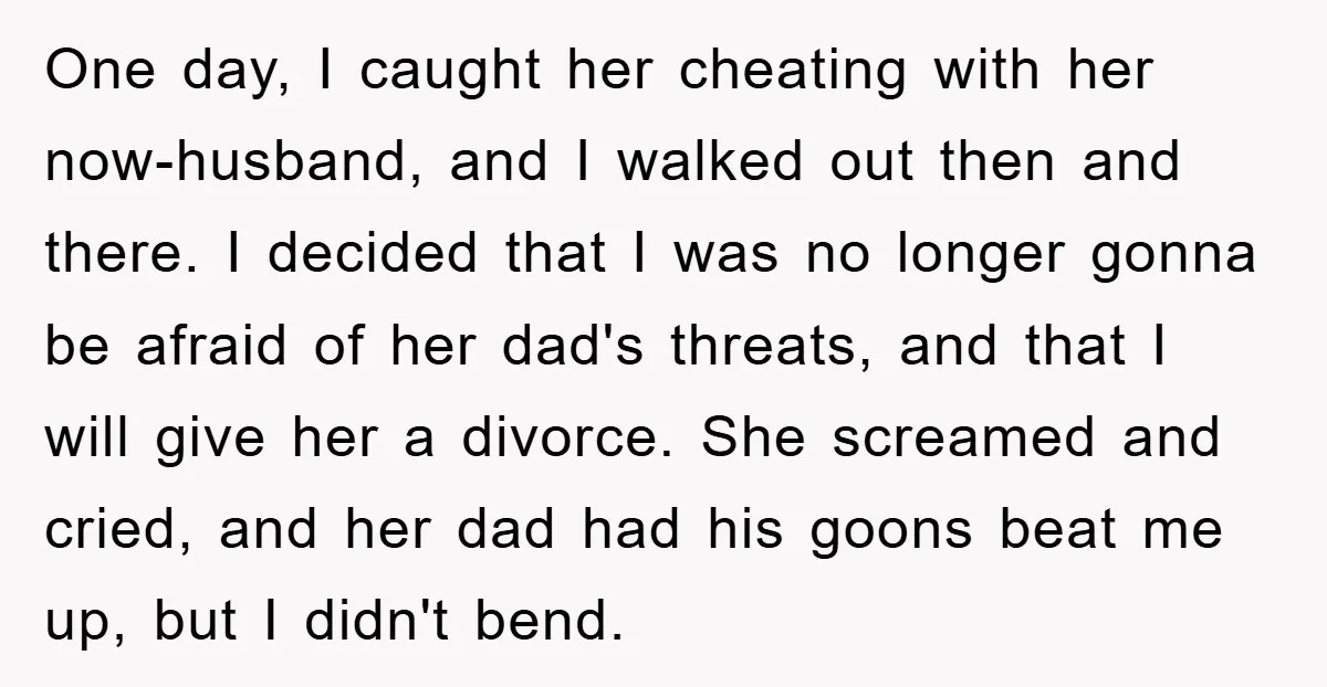One day, I caught her cheating with her now-husband, and I walked out then and there. I decided that I was no longer gonna be afraid of her dad's threats,...
