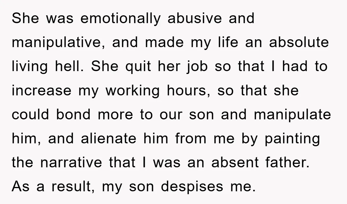 She was emotionally abusive and manipulative, and made my life an absolute living hell. She quit her job so that I had to increase my working hours, so that she...