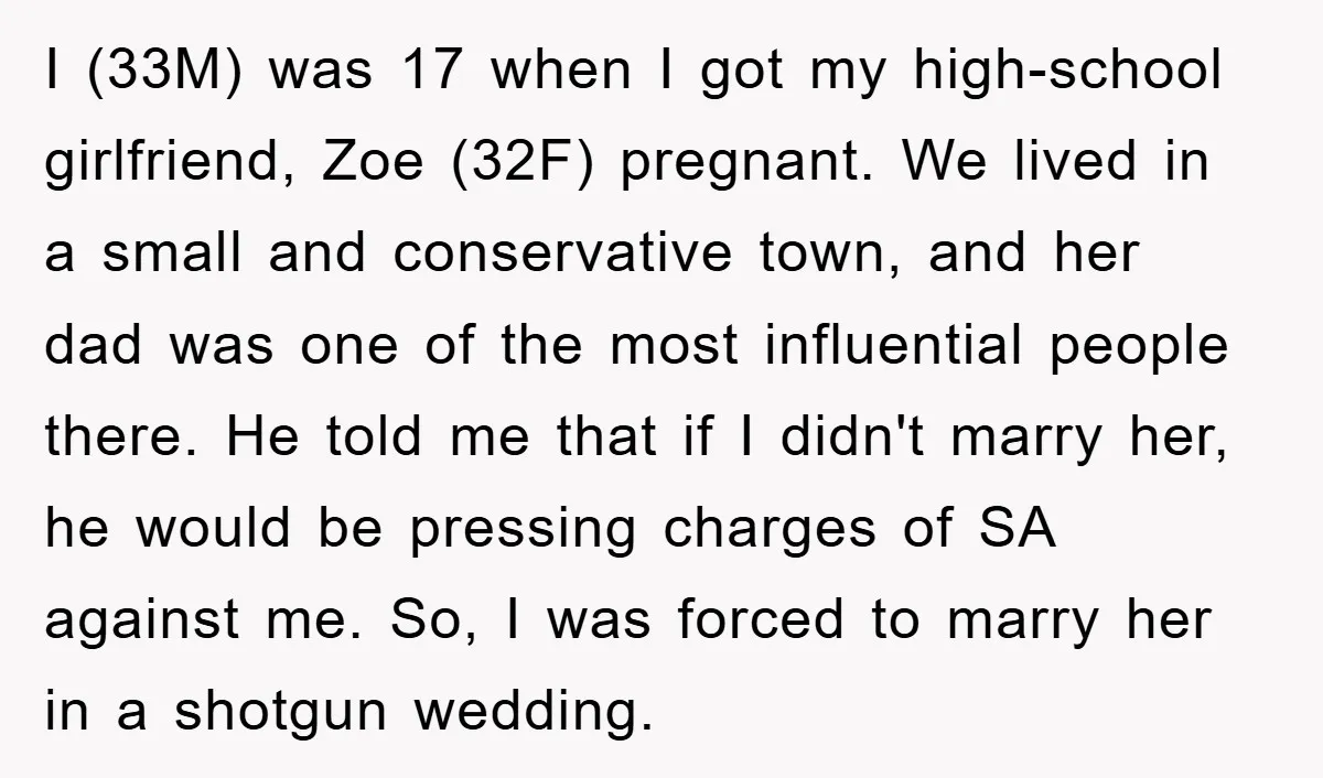 I (33M) was 17 when I got my high-school girlfriend, Zoe (32F) pregnant. We lived in a small and conservative town, and her dad was one of the most influential...