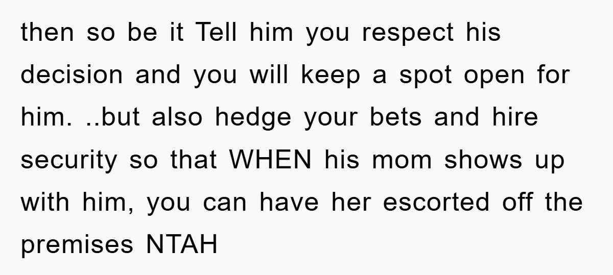 then so be it Tell him you respect his decision and you will keep a spot open for him. ..but also hedge your bets and hire security so that WHEN...