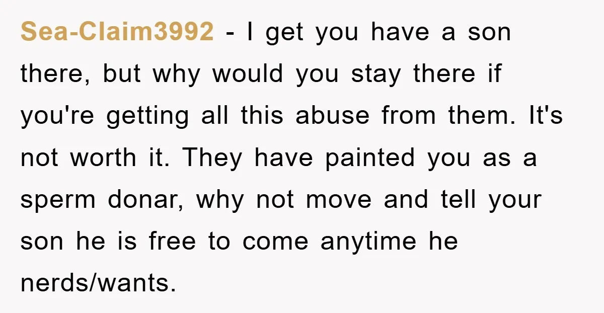 Sea-Claim3992 − I get you have a son there, but why would you stay there if you're getting all this abuse from them. It's not worth it. They have painted...