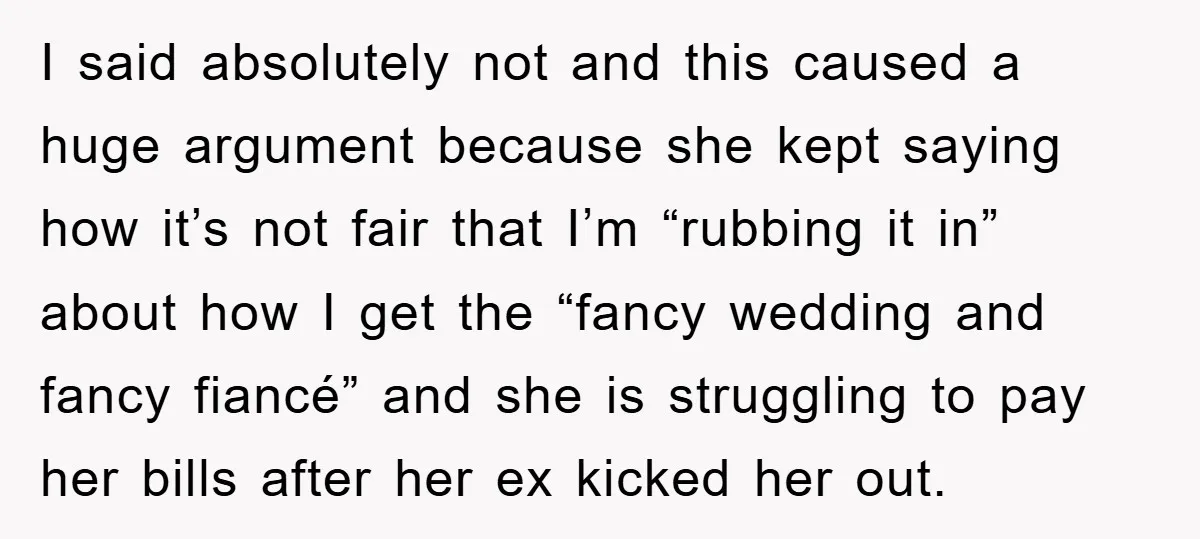 I said absolutely not and this caused a huge argument because she kept saying how it’s not fair that I’m “rubbing it in” about how I get the “fancy wedding...
