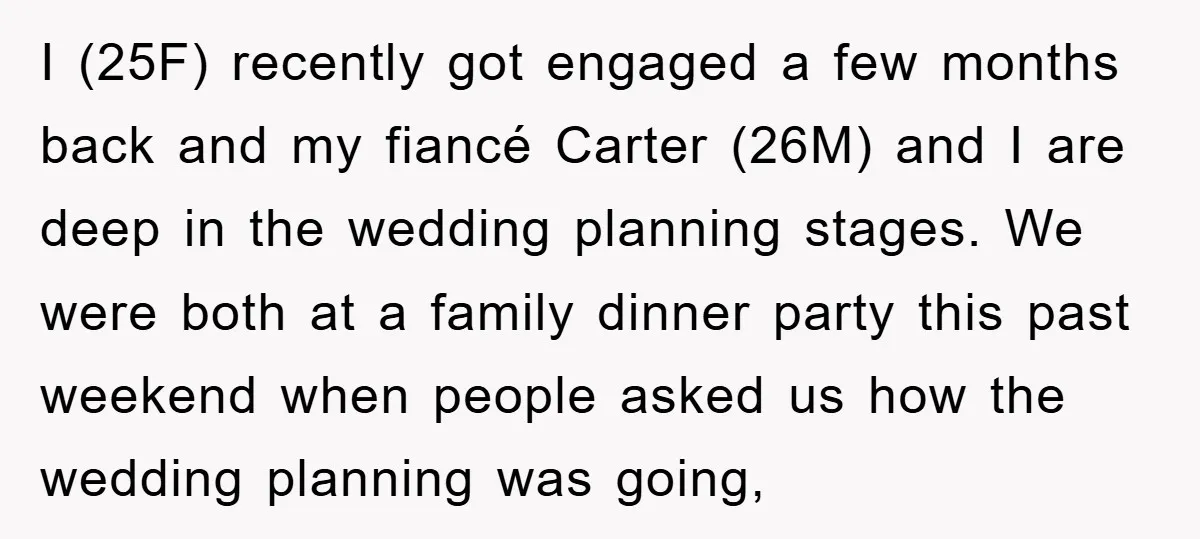 I (25F) recently got engaged a few months back and my fiancé Carter (26M) and I are deep in the wedding planning stages. We were both at a family dinner...