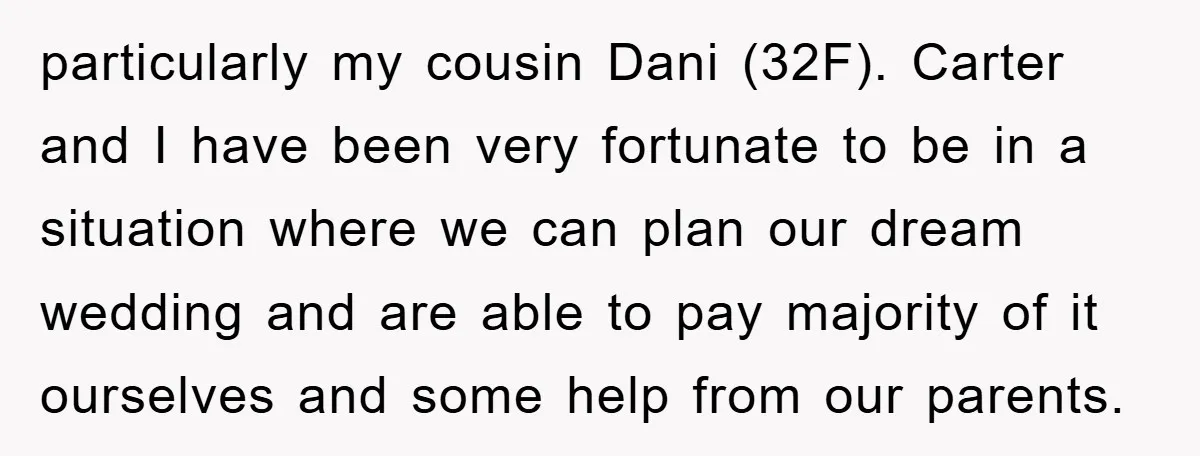 particularly my cousin Dani (32F). Carter and I have been very fortunate to be in a situation where we can plan our dream wedding and are able to pay majority...