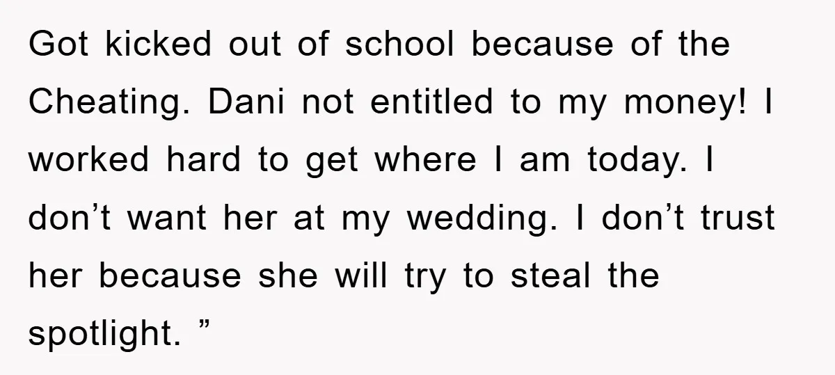 Got kicked out of school because of the Cheating. Dani not entitled to my money! I worked hard to get where I am today. I don’t want her at my...