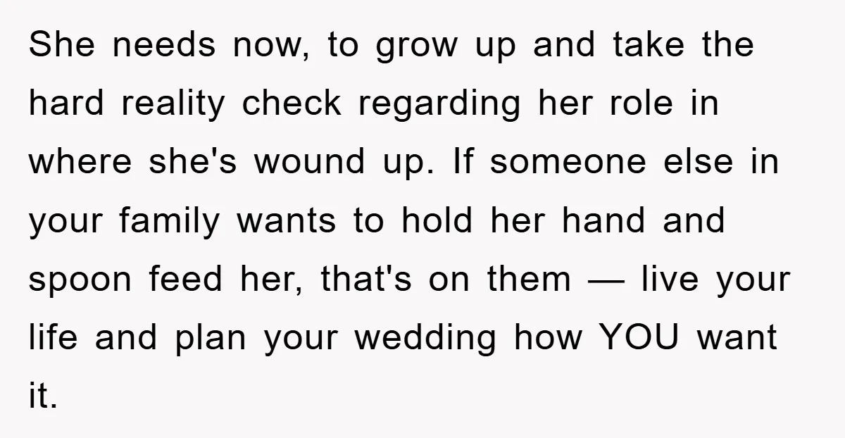 She needs now, to grow up and take the hard reality check regarding her role in where she's wound up. If someone else in your family wants to hold her...