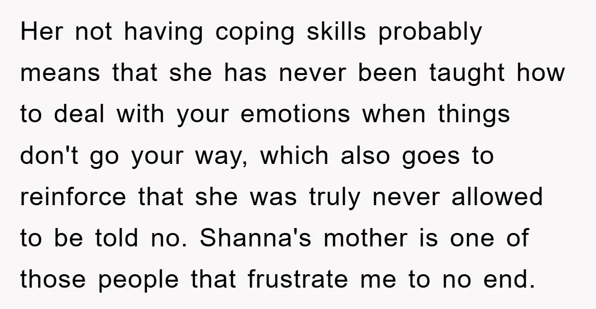Her not having coping skills probably means that she has never been taught how to deal with your emotions when things don't go your way, which also goes to reinforce...