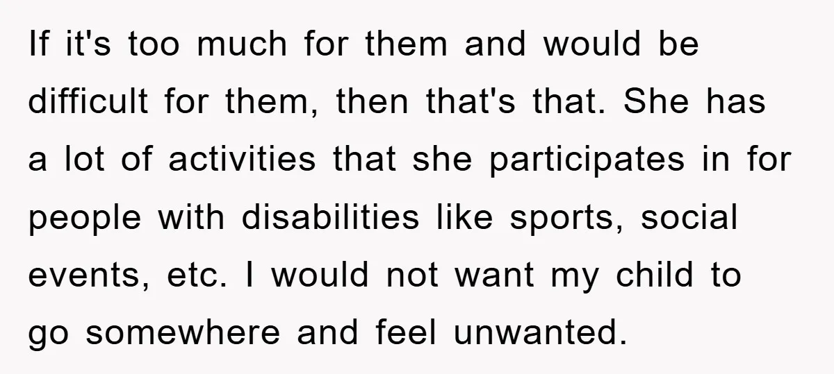 If it's too much for them and would be difficult for them, then that's that. She has a lot of activities that she participates in for people with disabilities like...