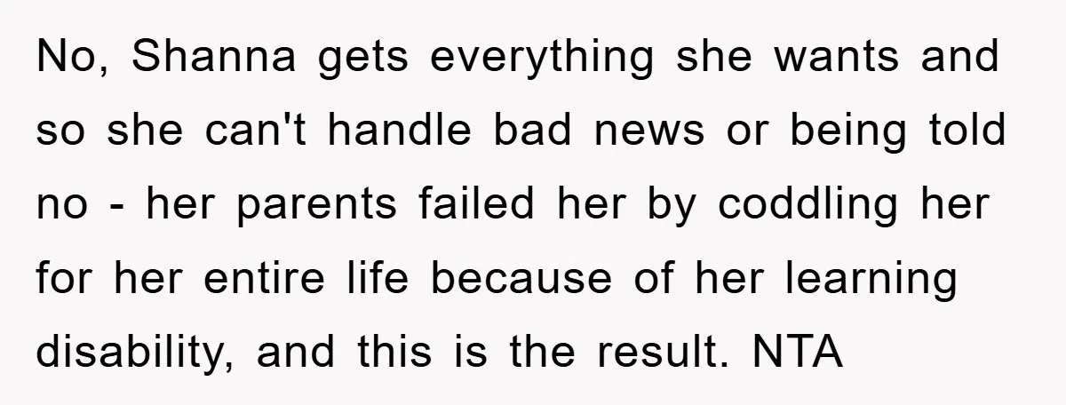 No, Shanna gets everything she wants and so she can't handle bad news or being told no - her parents failed her by coddling her for her entire life because...