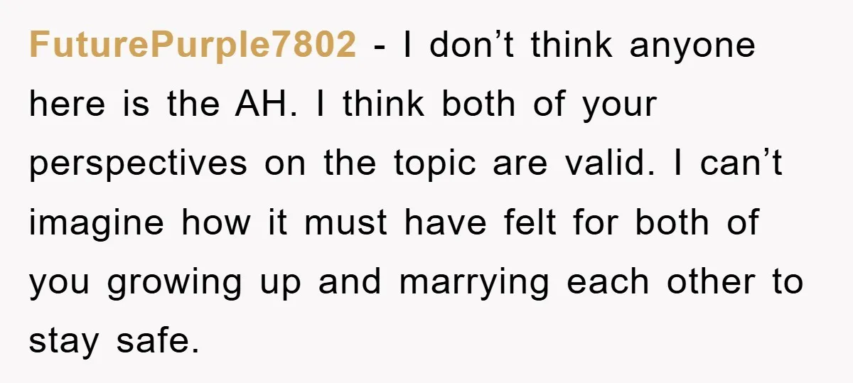 FuturePurple7802 − I don’t think anyone here is the AH. I think both of your perspectives on the topic are valid. I can’t imagine how it must have felt for...