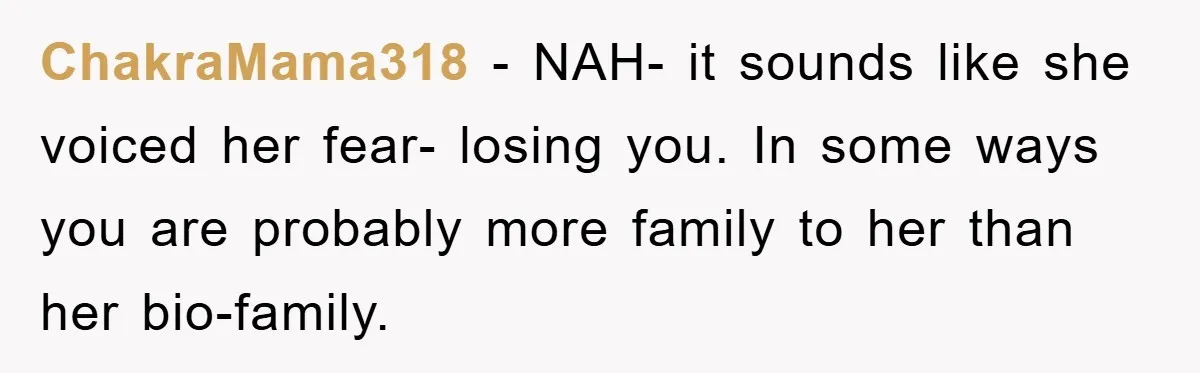 ChakraMama318 − NAH- it sounds like she voiced her fear- losing you. In some ways you are probably more family to her than her bio-family.