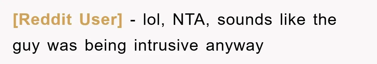 [Reddit User] − lol, NTA, sounds like the guy was being intrusive anyway
