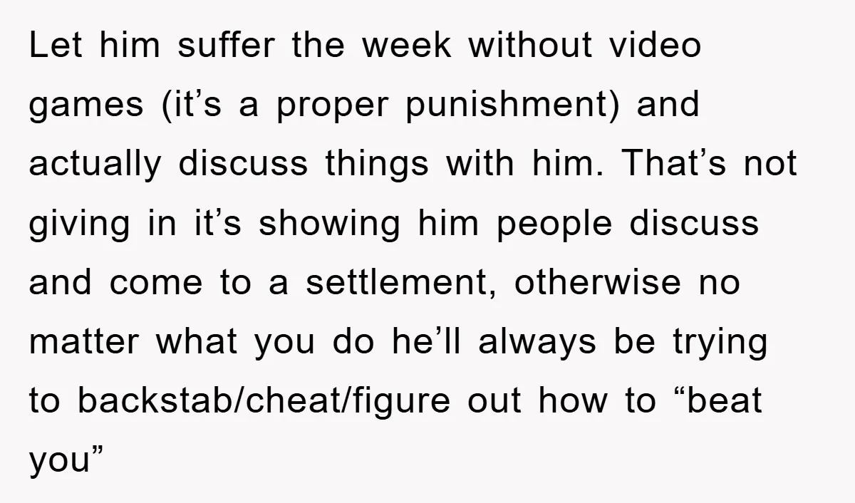 Let him suffer the week without video games (it’s a proper punishment) and actually discuss things with him. That’s not giving in it’s showing him people discuss and come to...