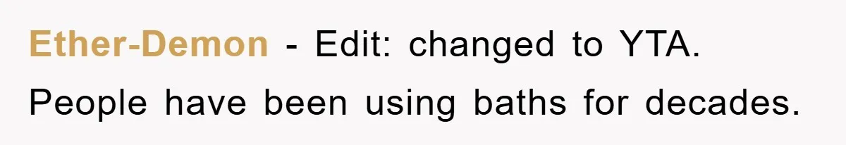 Ether-Demon − Edit: changed to YTA. People have been using baths for decades.