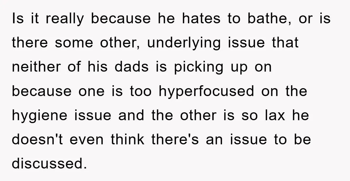 Is it really because he hates to bathe, or is there some other, underlying issue that neither of his dads is picking up on because one is too hyperfocused on...