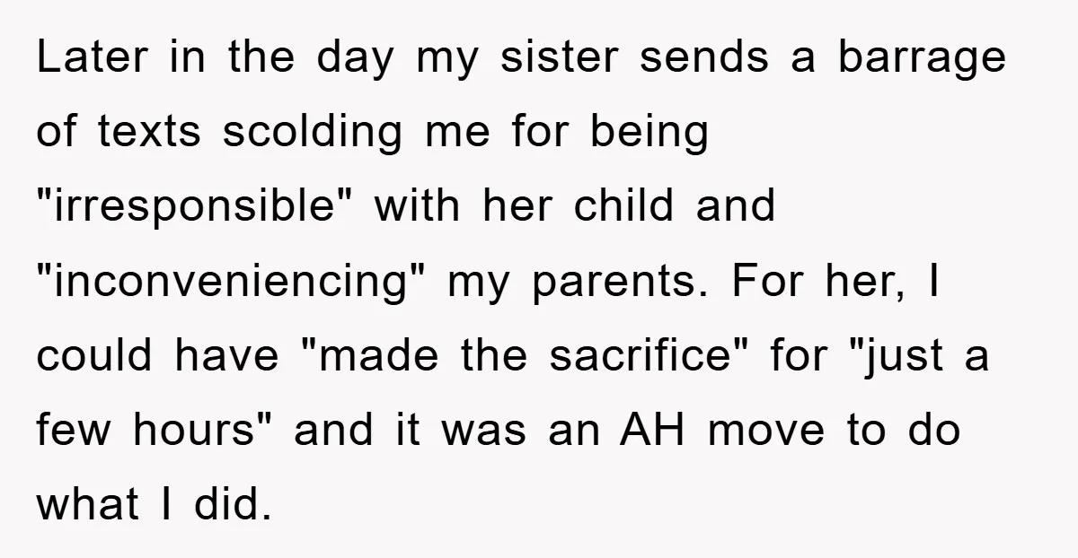 Later in the day my sister sends a barrage of texts scolding me for being "irresponsible" with her child and "inconveniencing" my parents. For her, I could have "made the...