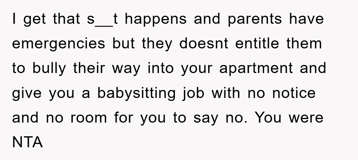 I get that s__t happens and parents have emergencies but they doesnt entitle them to bully their way into your apartment and give you a babysitting job with no notice...