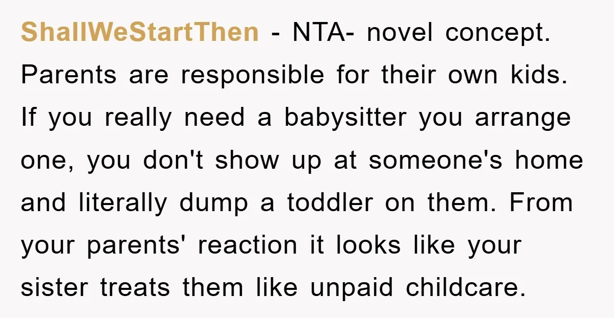 ShallWeStartThen − NTA- novel concept. Parents are responsible for their own kids. If you really need a babysitter you arrange one, you don't show up at someone's home and literally...