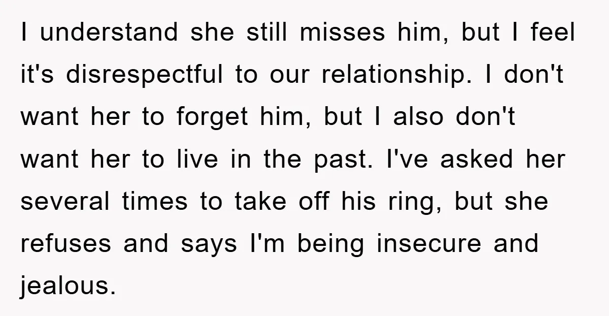 I understand she still misses him, but I feel it's disrespectful to our relationship. I don't want her to forget him, but I also don't want her to live in...