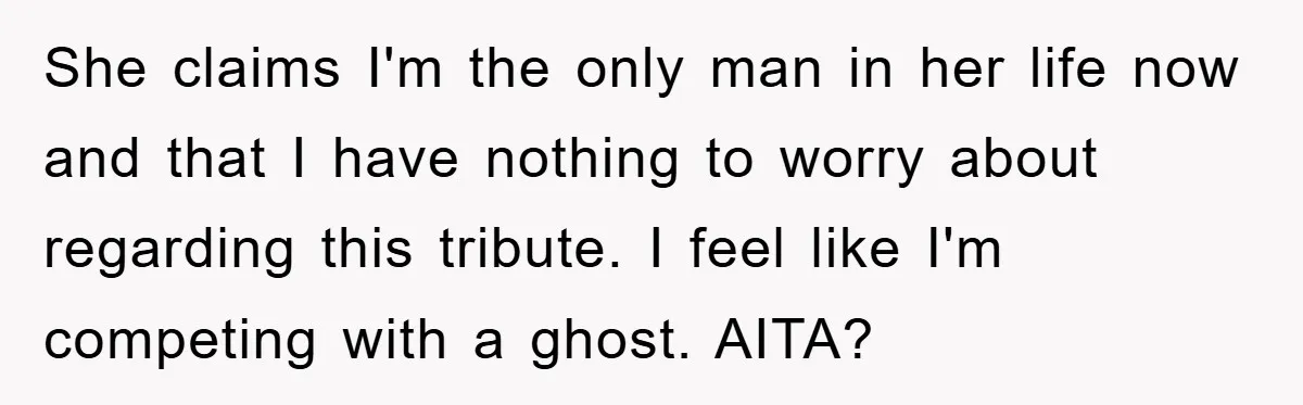 She claims I'm the only man in her life now and that I have nothing to worry about regarding this tribute. I feel like I'm competing with a ghost. AITA?