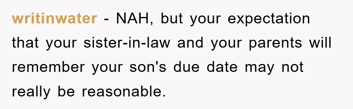 writinwater − NAH, but your expectation that your sister-in-law and your parents will remember your son's due date may not really be reasonable.
