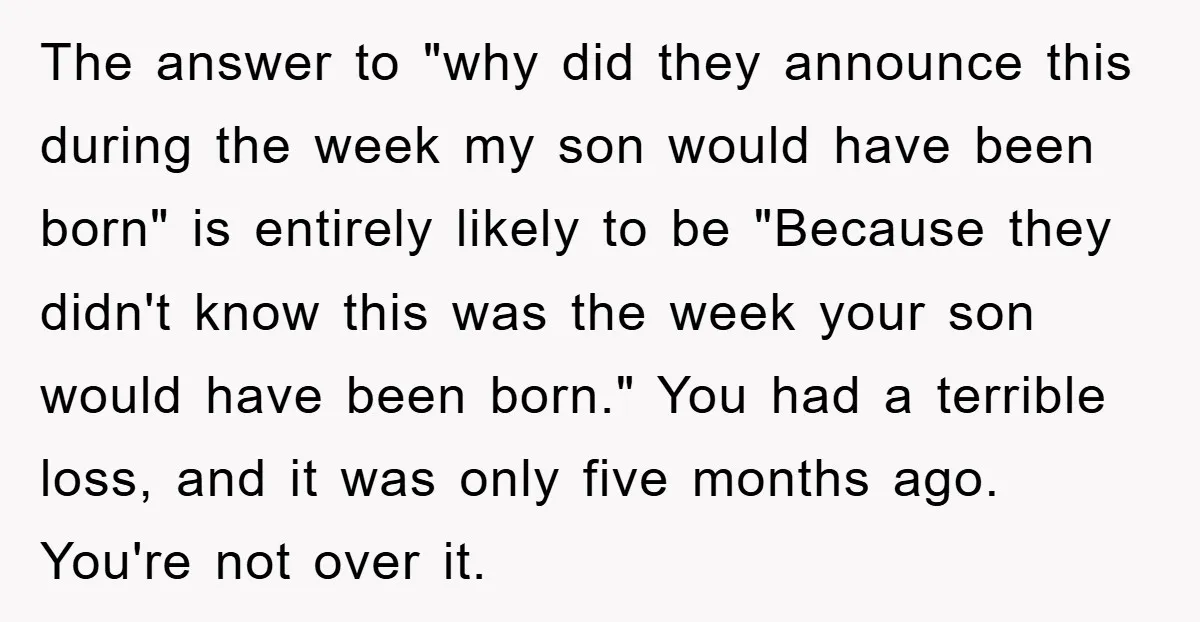 The answer to "why did they announce this during the week my son would have been born" is entirely likely to be "Because they didn't know this was the week...