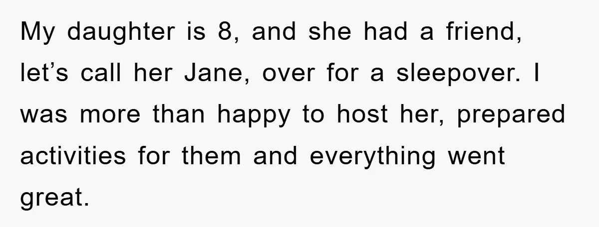 My daughter is 8, and she had a friend, let’s call her Jane, over for a sleepover. I was more than happy to host her, prepared activities for them and...