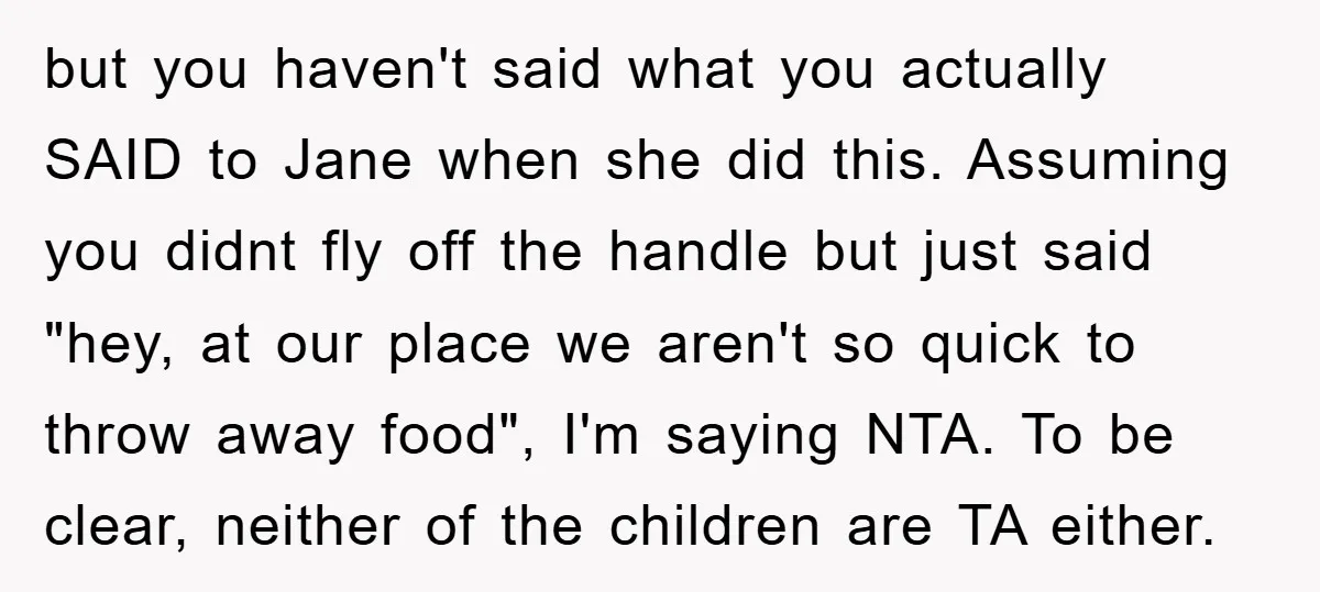 but you haven't said what you actually SAID to Jane when she did this. Assuming you didnt fly off the handle but just said "hey, at our place we aren't...