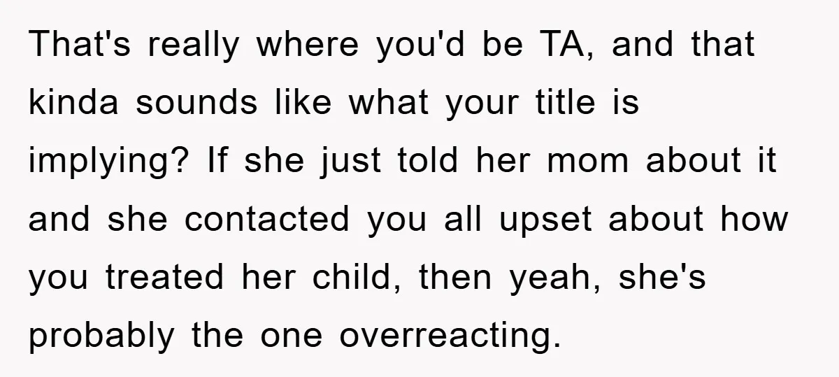 That's really where you'd be TA, and that kinda sounds like what your title is implying? If she just told her mom about it and she contacted you all upset...