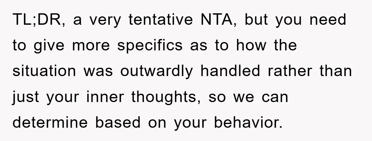 TL;DR, a very tentative NTA, but you need to give more specifics as to how the situation was outwardly handled rather than just your inner thoughts, so we can determine...