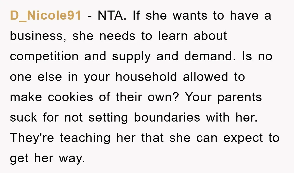 D_Nicole91 − NTA. If she wants to have a business, she needs to learn about competition and supply and demand. Is no one else in your household allowed to make...