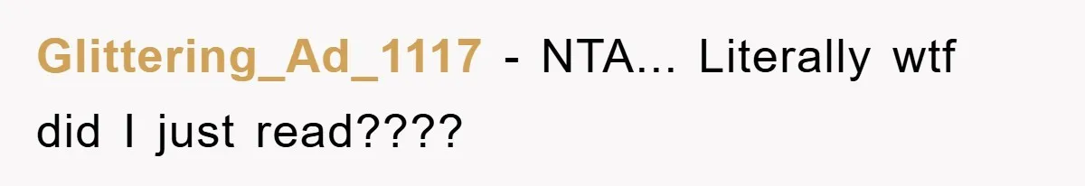 Glittering_Ad_1117 − NTA... Literally wtf did I just read????