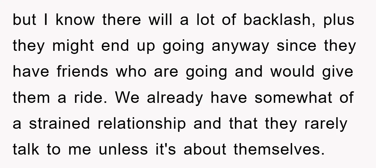 but I know there will a lot of backlash, plus they might end up going anyway since they have friends who are going and would give them a ride. We...