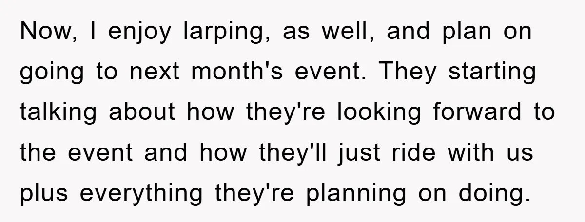 Now, I enjoy larping, as well, and plan on going to next month's event. They starting talking about how they're looking forward to the event and how they'll just ride...