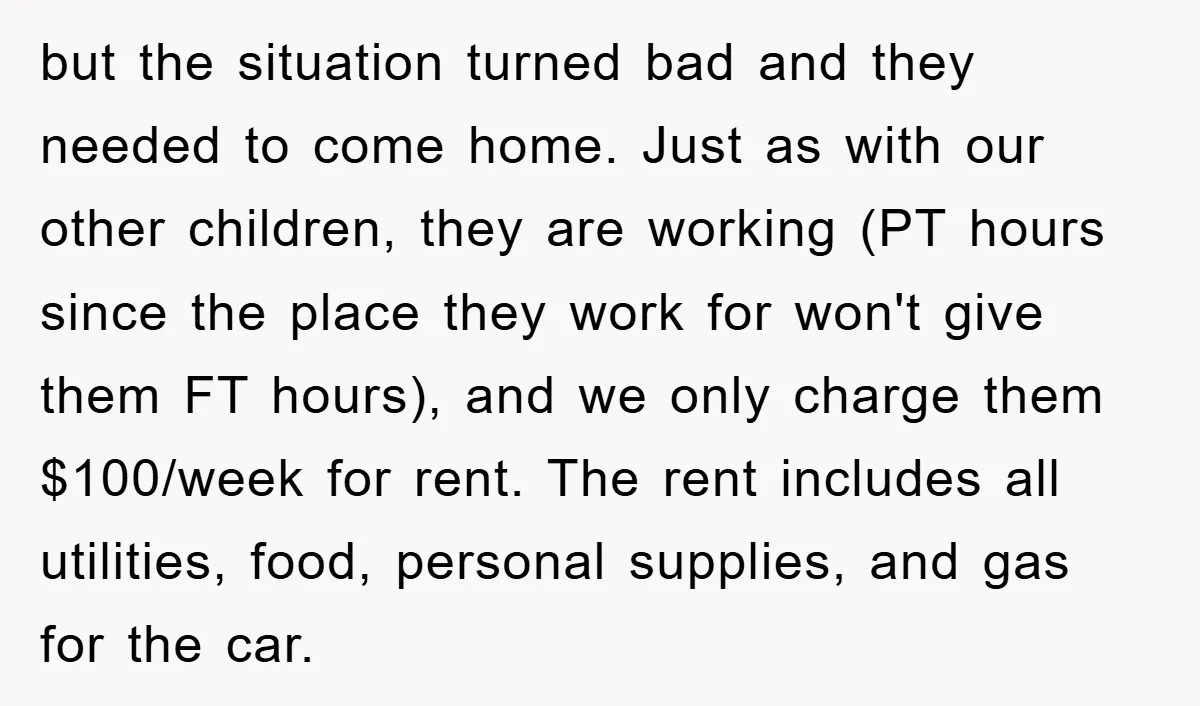 but the situation turned bad and they needed to come home. Just as with our other children, they are working (PT hours since the place they work for won't give...